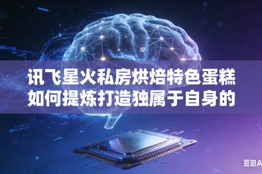 讯飞星火私房烘焙特色蛋糕如何提炼打造独属于自身的核心宣传卖点吗