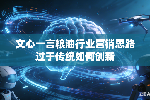 文心一言粮油行业营销思路过于传统如何创新