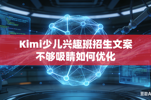 Kimi少儿兴趣班招生文案不够吸睛如何优化