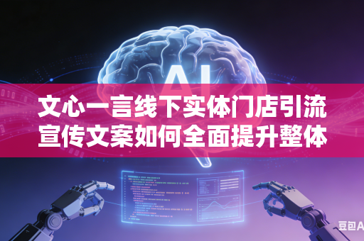 文心一言线下实体门店引流宣传文案如何全面提升整体大众视觉吸引力吗