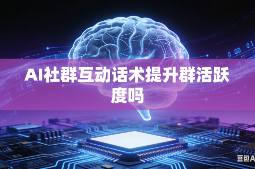 AI社群互动话术提升群活跃度吗