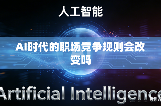 AI时代的职场竞争规则会改变吗