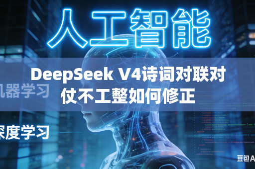 DeepSeek V4诗词对联对仗不工整如何修正