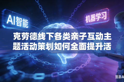 克劳德线下各类亲子互动主题活动策划如何全面提升活动现场大众参与互动热闹氛围吗