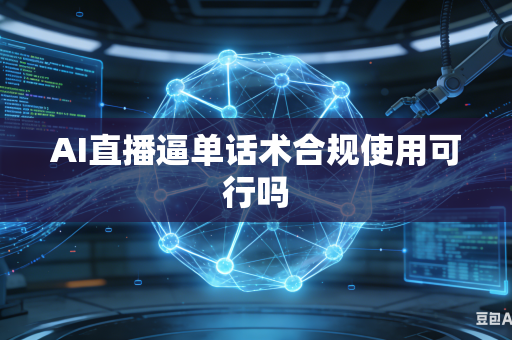 AI直播逼单话术合规使用可行吗