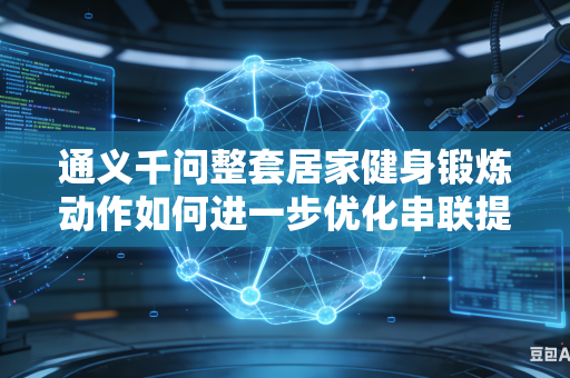 通义千问整套居家健身锻炼动作如何进一步优化串联提升整体连贯流畅度吗