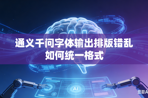 通义千问字体输出排版错乱如何统一格式-第1张图片-AI优尚网 通义千问字体输出排版错乱如何统一格式-第1张图片-AI优尚网