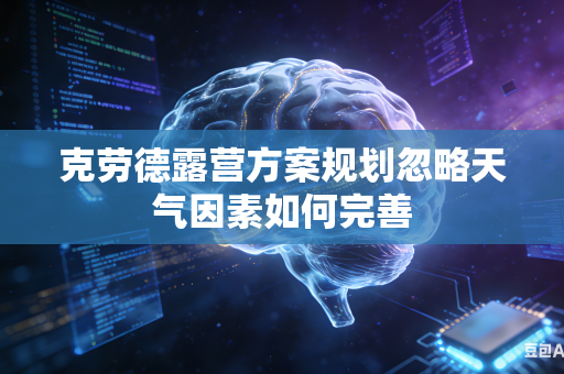 克劳德露营方案规划忽略天气因素如何完善