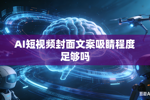 AI短视频封面文案吸睛程度足够吗