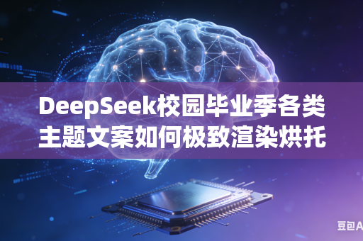 DeepSeek校园毕业季各类主题文案如何极致渲染烘托浓厚青春离别不舍氛围吗