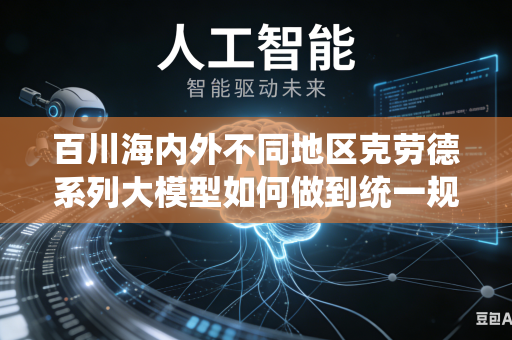 百川海内外不同地区克劳德系列大模型如何做到统一规范内容审核评判标准吗