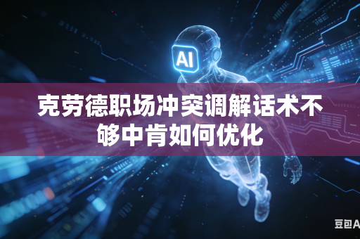 克劳德职场冲突调解话术不够中肯如何优化