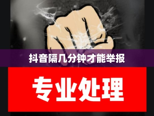 抖音隔几分钟才能举报