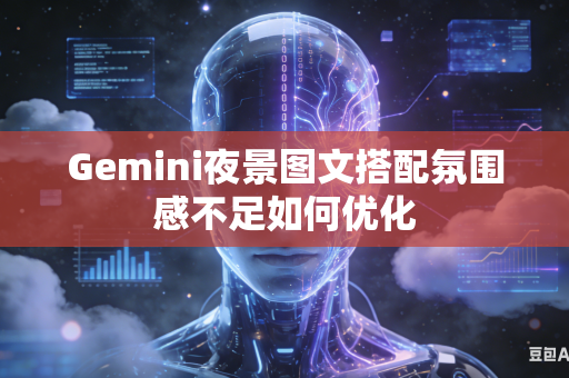 Gemini夜景图文搭配氛围感不足如何优化