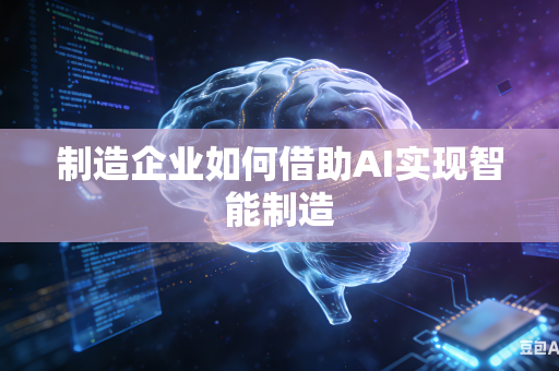 制造企业如何借助AI实现智能制造