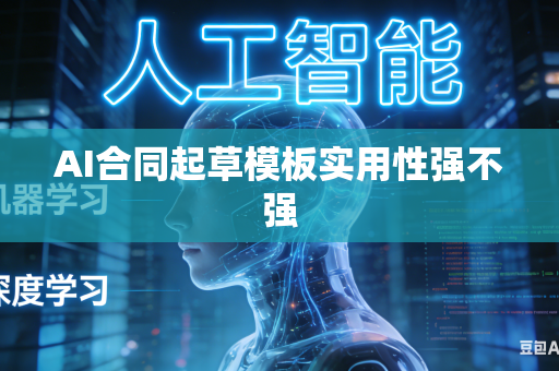 AI合同起草模板实用性强不强