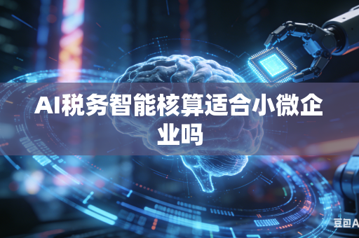 AI税务智能核算适合小微企业吗