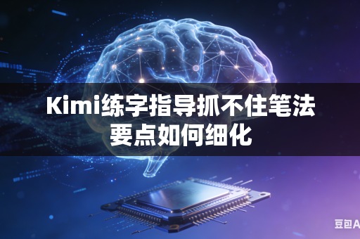 Kimi练字指导抓不住笔法要点如何细化