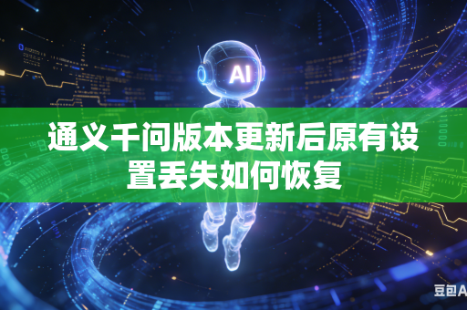 通义千问版本更新后原有设置丢失如何恢复