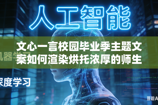 文心一言校园毕业季主题文案如何渲染烘托浓厚的师生离别不舍情绪吗