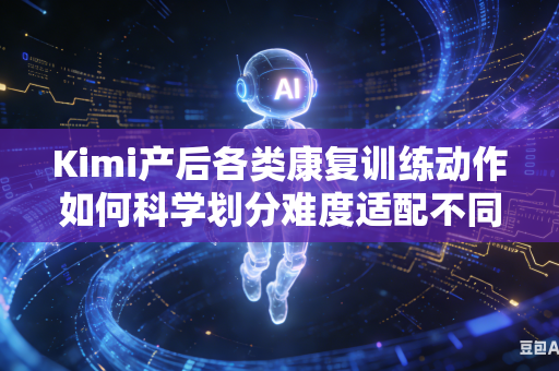 Kimi产后各类康复训练动作如何科学划分难度适配不同体质人群吗