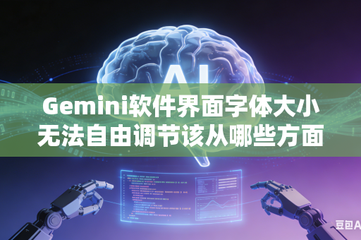 Gemini软件界面字体大小无法自由调节该从哪些方面入手排查设置问题吗
