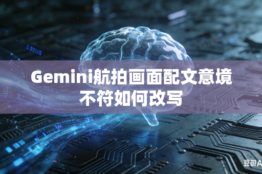 Gemini航拍画面配文意境不符如何改写
