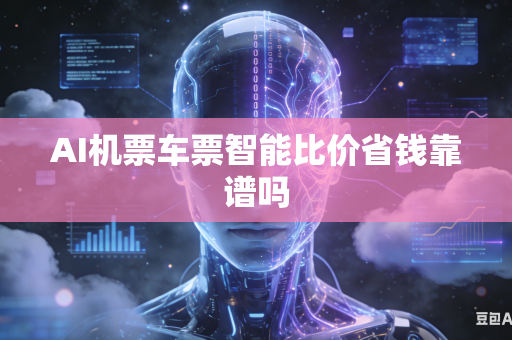 AI机票车票智能比价省钱靠谱吗