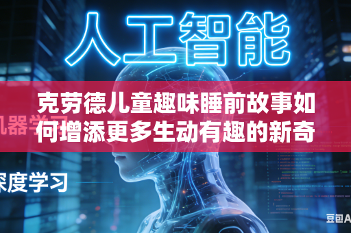 克劳德儿童趣味睡前故事如何增添更多生动有趣的新奇趣味情节吗