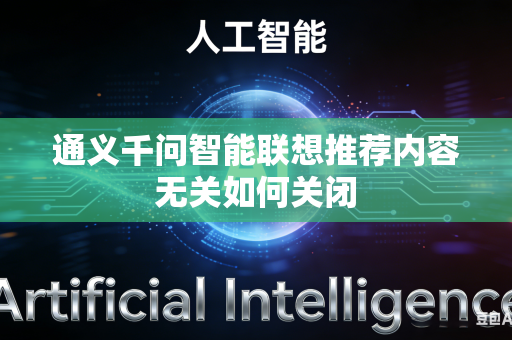 通义千问智能联想推荐内容无关如何关闭