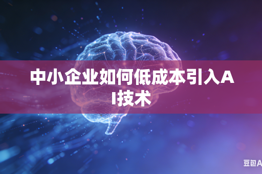 中小企业如何低成本引入AI技术