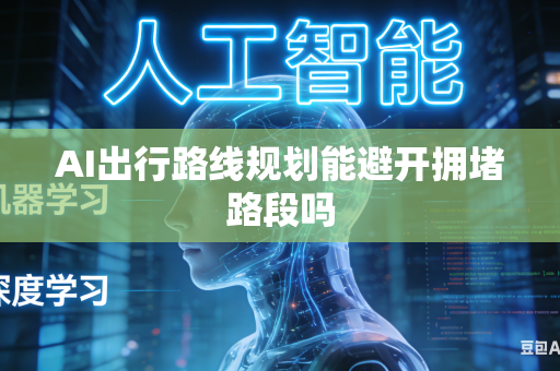 AI出行路线规划能避开拥堵路段吗