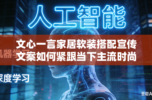 文心一言家居软装搭配宣传文案如何紧跟当下主流时尚潮流审美吗