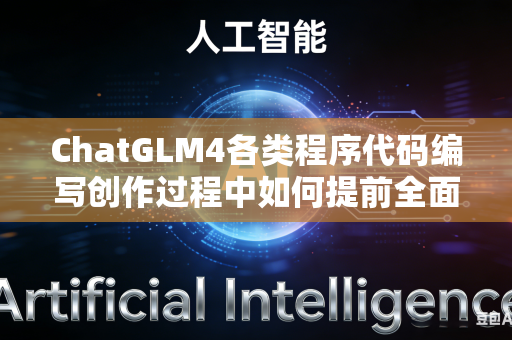 ChatGLM4各类程序代码编写创作过程中如何提前全面筛查潜藏隐性运行漏洞吗