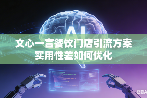 文心一言餐饮门店引流方案实用性差如何优化