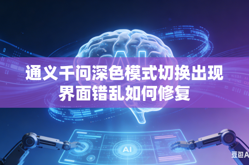 通义千问深色模式切换出现界面错乱如何修复