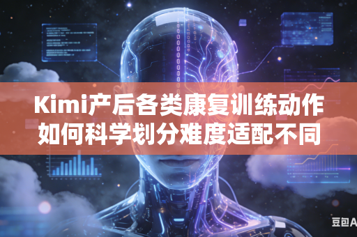 Kimi产后各类康复训练动作如何科学划分难度适配不同体质人群吗