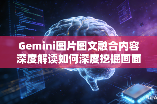 Gemini图片图文融合内容深度解读如何深度挖掘画面内部隐藏的各类细节信息吗