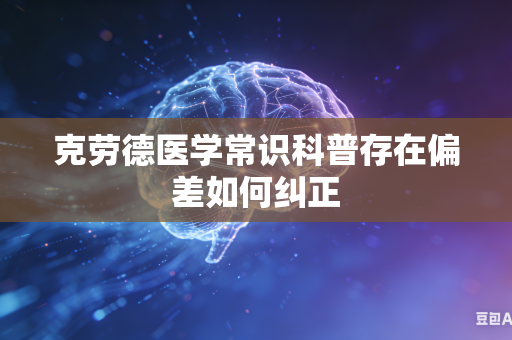 克劳德医学常识科普存在偏差如何纠正