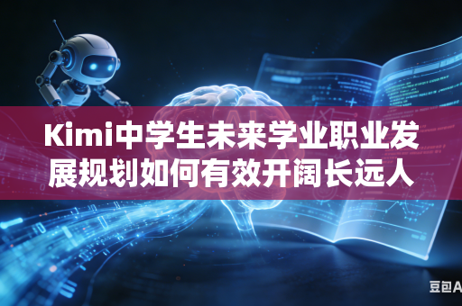 Kimi中学生未来学业职业发展规划如何有效开阔长远人生认知发展眼界吗