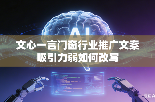 文心一言门窗行业推广文案吸引力弱如何改写