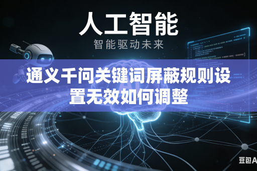 通义千问关键词屏蔽规则设置无效如何调整