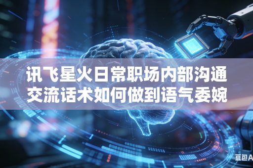 讯飞星火日常职场内部沟通交流话术如何做到语气委婉得体同时表达清晰立场吗
