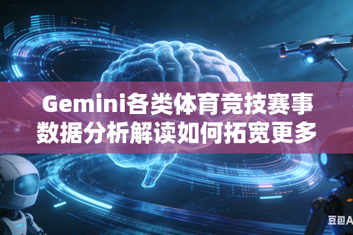 Gemini各类体育竞技赛事数据分析解读如何拓宽更多元化全方位赛事分析解读角度吗