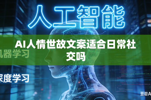 AI人情世故文案适合日常社交吗