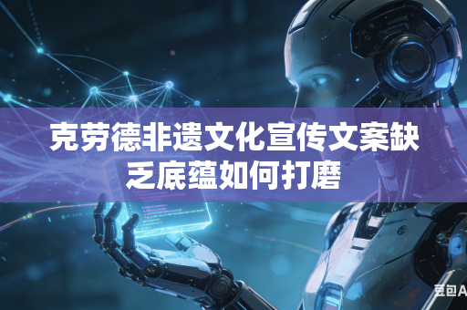 克劳德非遗文化宣传文案缺乏底蕴如何打磨