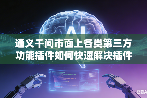 通义千问市面上各类第三方功能插件如何快速解决插件之间相互兼容冲突问题吗