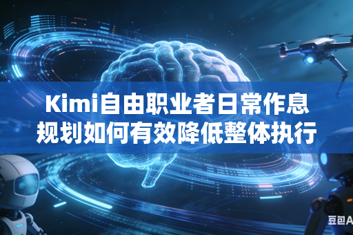 Kimi自由职业者日常作息规划如何有效降低整体执行难度吗