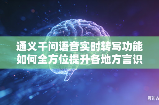 通义千问语音实时转写功能如何全方位提升各地方言识别水平吗