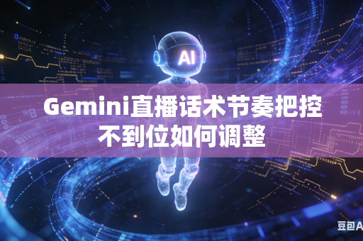 Gemini直播话术节奏把控不到位如何调整